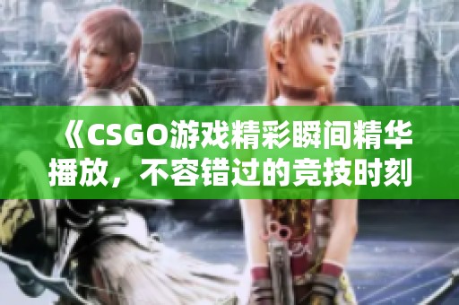 《CSGO游戏精彩瞬间精华播放，不容错过的竞技时刻》