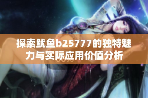 探索鱿鱼b25777的独特魅力与实际应用价值分析