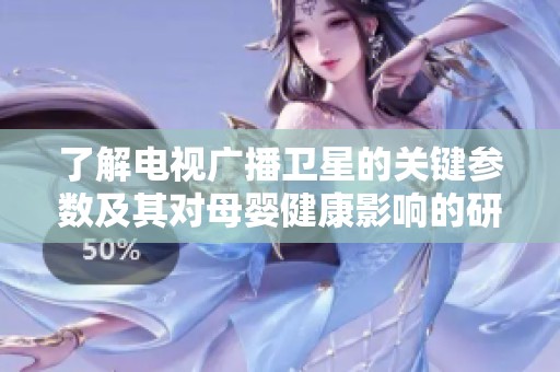了解电视广播卫星的关键参数及其对母婴健康影响的研究探索