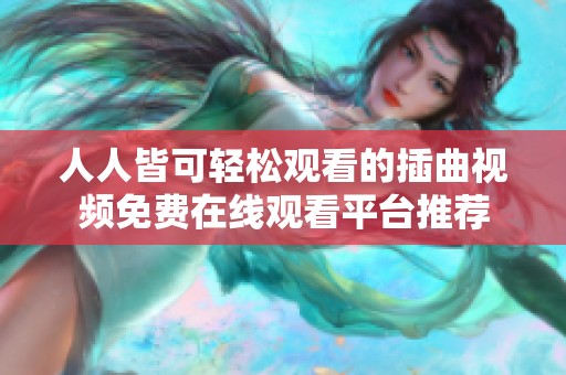 人人皆可轻松观看的插曲视频免费在线观看平台推荐