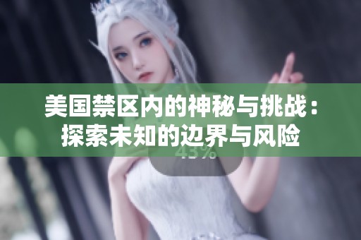 美国禁区内的神秘与挑战：探索未知的边界与风险
