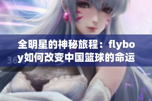 全明星的神秘旅程：flyboy如何改变中国篮球的命运与未来