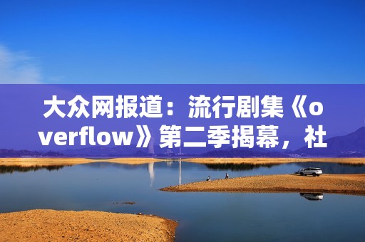大众网报道：流行剧集《overflow》第二季揭幕，社会话题引发广泛热议与讨论