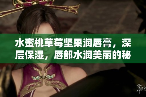 水蜜桃草莓坚果润唇膏，深层保湿，唇部水润美丽的秘密