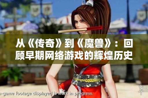 从《传奇》到《魔兽》：回顾早期网络游戏的辉煌历史与深远影响