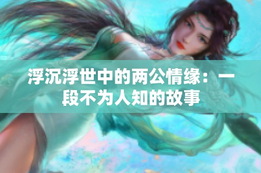 浮沉浮世中的两公情缘：一段不为人知的故事