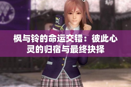 枫与铃的命运交错：彼此心灵的归宿与最终抉择