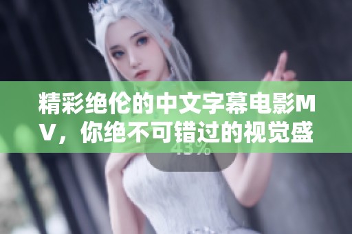 精彩绝伦的中文字幕电影MV，你绝不可错过的视觉盛宴