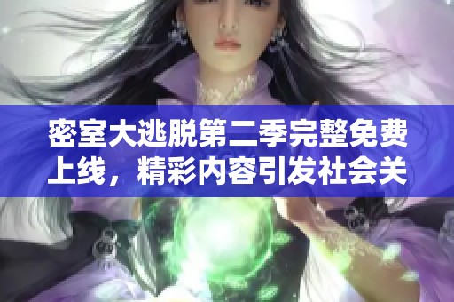 密室大逃脱第二季完整免费上线，精彩内容引发社会关注和热议