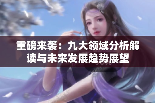 重磅来袭：九大领域分析解读与未来发展趋势展望
