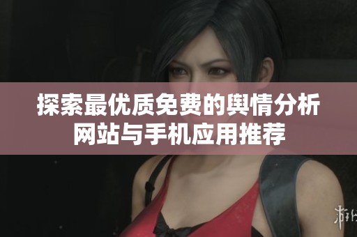 探索最优质免费的舆情分析网站与手机应用推荐