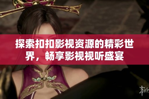探索扣扣影视资源的精彩世界，畅享影视视听盛宴