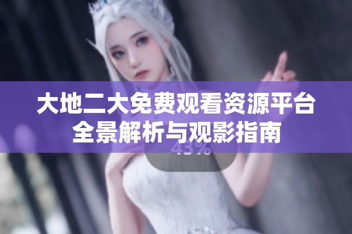 大地二大免费观看资源平台全景解析与观影指南