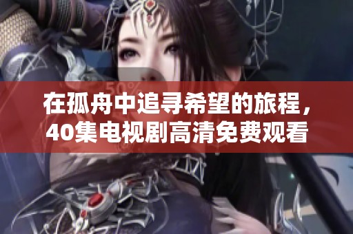 在孤舟中追寻希望的旅程，40集电视剧高清免费观看