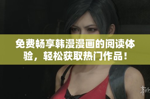 免费畅享韩漫漫画的阅读体验，轻松获取热门作品！