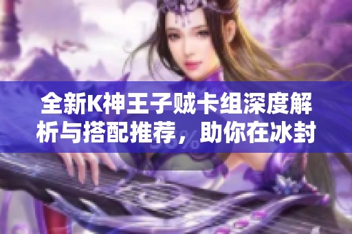 全新K神王子贼卡组深度解析与搭配推荐，助你在冰封王座中叫响战场