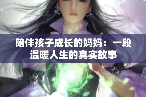 陪伴孩子成长的妈妈：一段温暖人生的真实故事