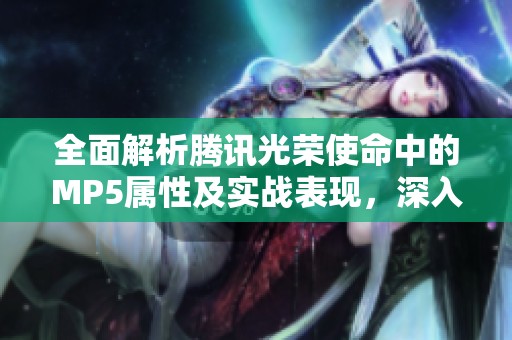 全面解析腾讯光荣使命中的MP5属性及实战表现，深入体验其强大威力