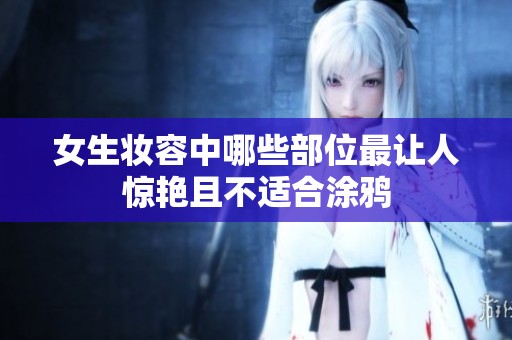女生妆容中哪些部位最让人惊艳且不适合涂鸦