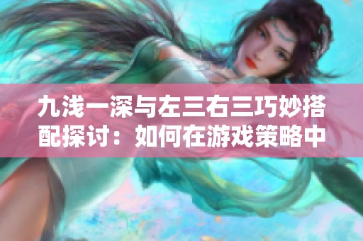 九浅一深与左三右三巧妙搭配探讨：如何在游戏策略中实现平衡与协调