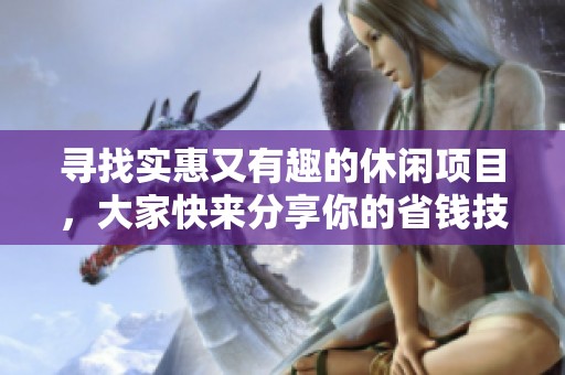 寻找实惠又有趣的休闲项目，大家快来分享你的省钱技巧和推荐！