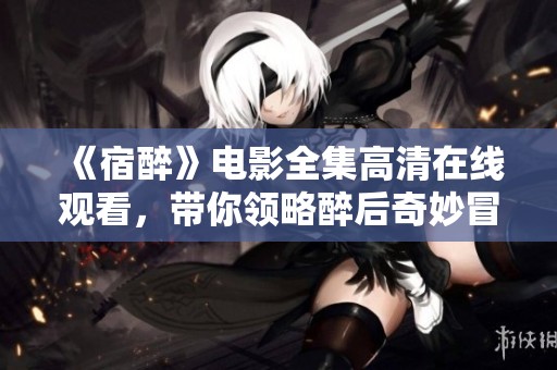 《宿醉》电影全集高清在线观看，带你领略醉后奇妙冒险之旅