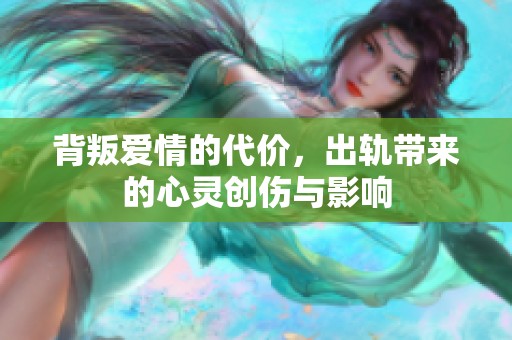 背叛爱情的代价，出轨带来的心灵创伤与影响