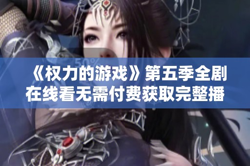 《权力的游戏》第五季全剧在线看无需付费获取完整播放地址分享