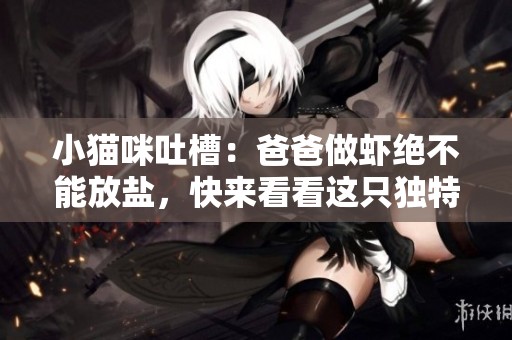 小猫咪吐槽：爸爸做虾绝不能放盐，快来看看这只独特的小猫！