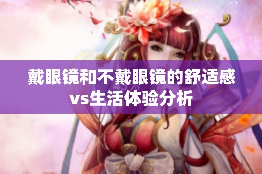 戴眼镜和不戴眼镜的舒适感vs生活体验分析