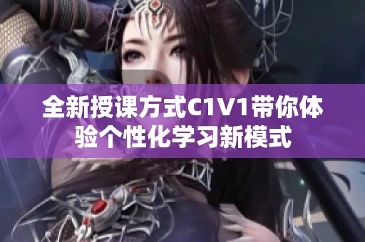 全新授课方式C1V1带你体验个性化学习新模式