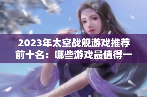 2023年太空战舰游戏推荐前十名：哪些游戏最值得一试和畅玩