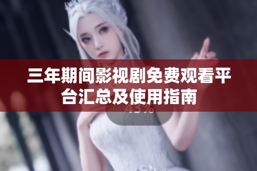 三年期间影视剧免费观看平台汇总及使用指南