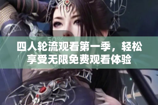 四人轮流观看第一季，轻松享受无限免费观看体验