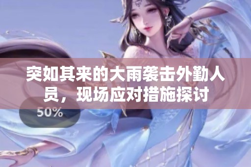 突如其来的大雨袭击外勤人员，现场应对措施探讨