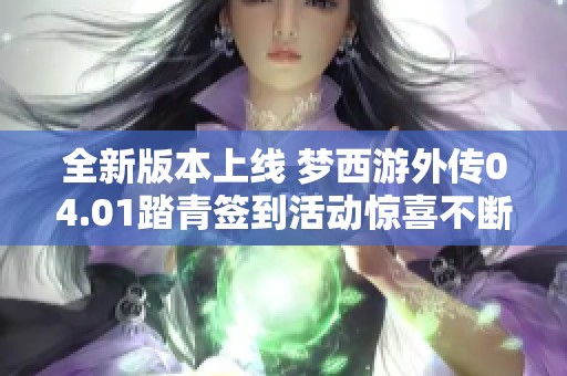 全新版本上线 梦西游外传04.01踏青签到活动惊喜不断 乐享豪礼好礼相送