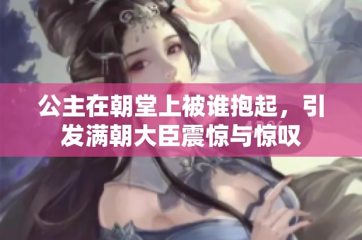 公主在朝堂上被谁抱起，引发满朝大臣震惊与惊叹