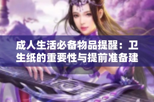 成人生活必备物品提醒：卫生纸的重要性与提前准备建议