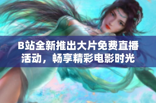B站全新推出大片免费直播活动，畅享精彩电影时光