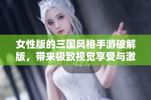 女性版的三国风格手游破解版，带来极致视觉享受与激情畅玩体验