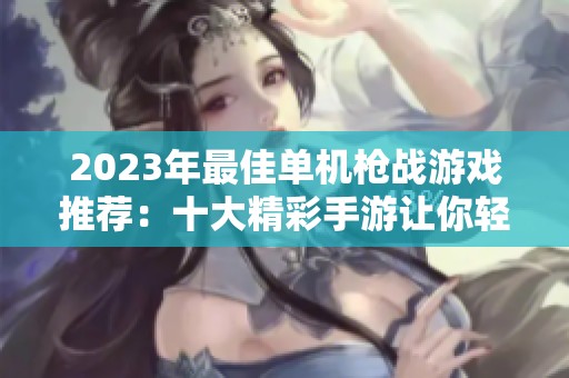 2023年最佳单机枪战游戏推荐：十大精彩手游让你轻松闯关畅享刺激体验