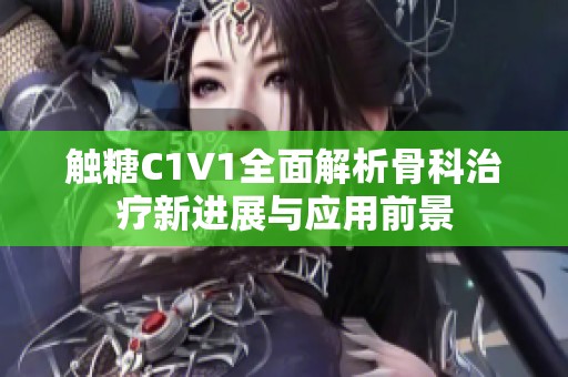 触糖C1V1全面解析骨科治疗新进展与应用前景