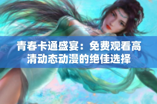 青春卡通盛宴：免费观看高清动态动漫的绝佳选择