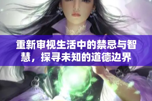 重新审视生活中的禁忌与智慧，探寻未知的道德边界