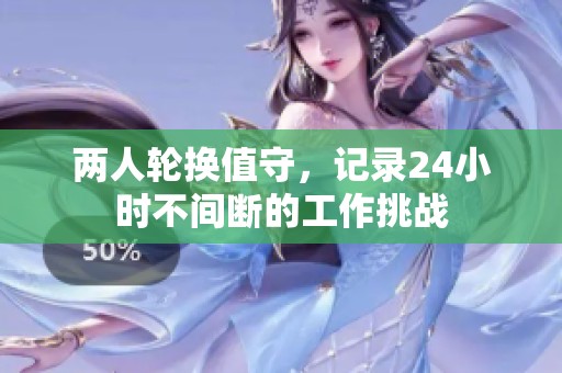两人轮换值守，记录24小时不间断的工作挑战
