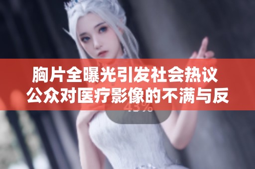 胸片全曝光引发社会热议 公众对医疗影像的不满与反思