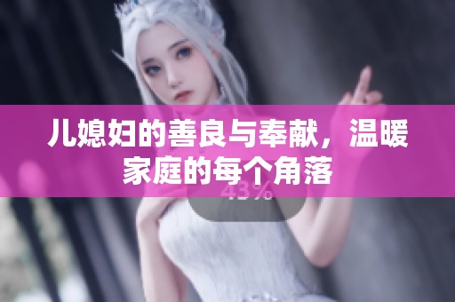 儿媳妇的善良与奉献，温暖家庭的每个角落