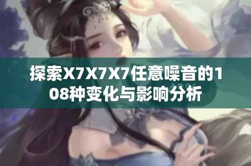 探索X7X7X7任意噪音的108种变化与影响分析