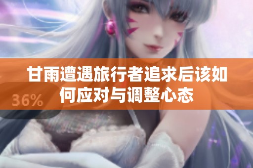 甘雨遭遇旅行者追求后该如何应对与调整心态