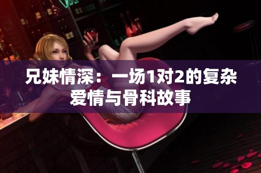 兄妹情深：一场1对2的复杂爱情与骨科故事